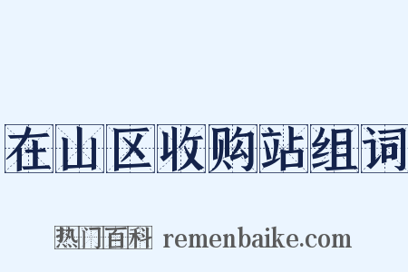 在山区收购站组词是什么意思的图片